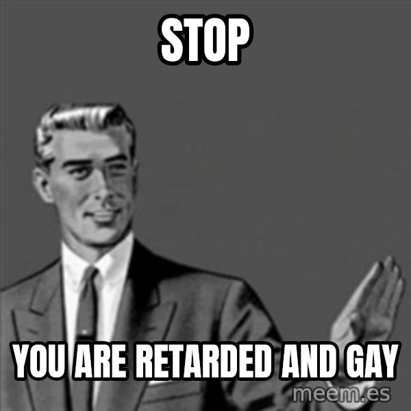Correction Guy meme: stop / you are retarded and gay
