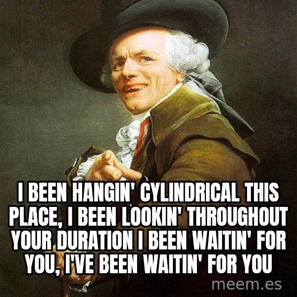 Joseph Ducreux meme: I been hangin' cylindrical this place, I been lookin' throughout your duration 
I been waitin' for you, I've been waitin' for you