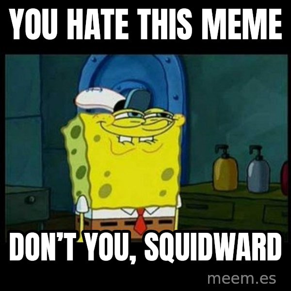 Don't you, Squidward? meme: You hate this meme / Don’t you, squidward