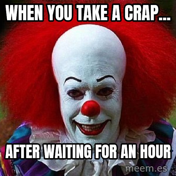 Pennywise the Clown meme: When you take a crap... / After waiting for an Hour