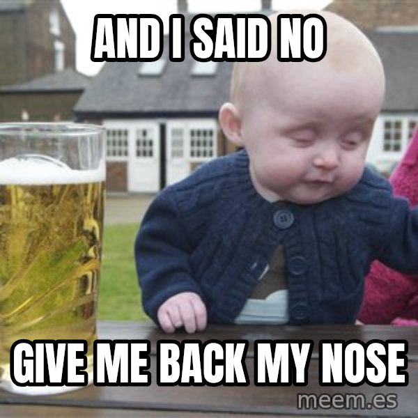 drunk baby 1 meme: and i said no / give me back my nose