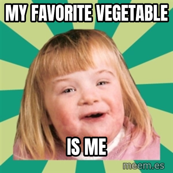 Retard girl meme: My favorite Vegetable / Is me