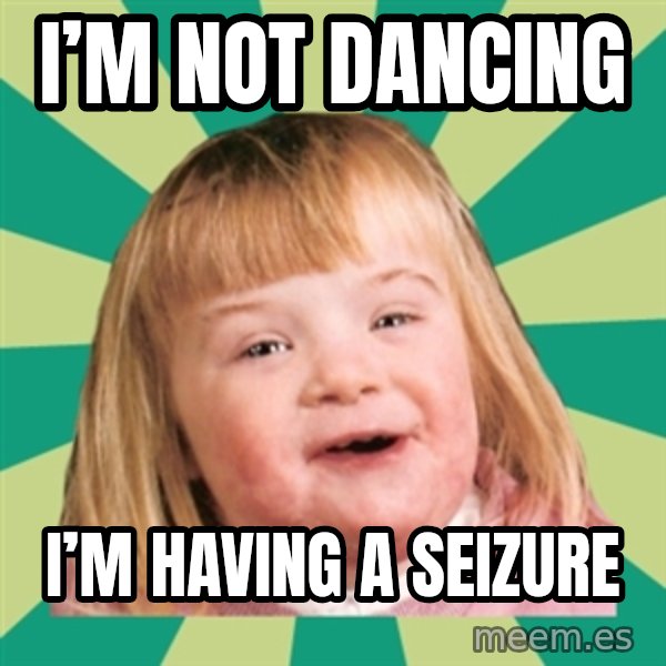 Retard girl meme: I’m not Dancing / I’m having a seIzure