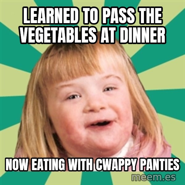 Retard girl meme: Learned to pass the Vegetables at dinner / Now eatinG with cWappy panties