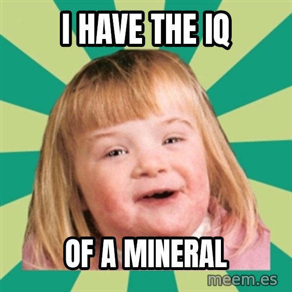 Retard girl meme: I have the iq / Of a mineral