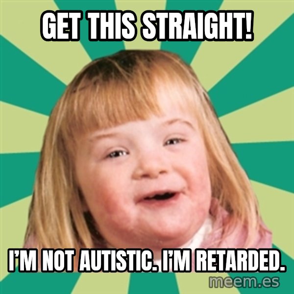 Retard girl meme: Get this straight! / I’m not autistic. I’m retarded.