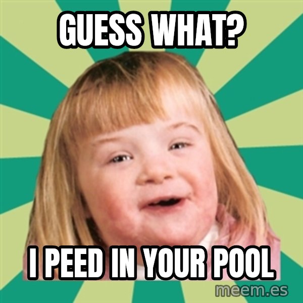 Retard girl meme: Guess what? / I peed in your pool