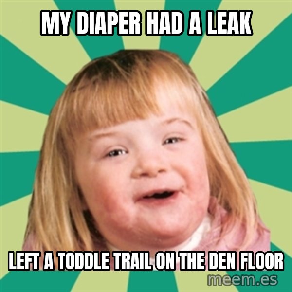 Retard girl meme: My diaper had A leak / Left a toddle trail on the den floor