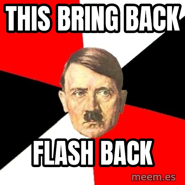 Advice Hitler meme: This bring BACK / Flash back