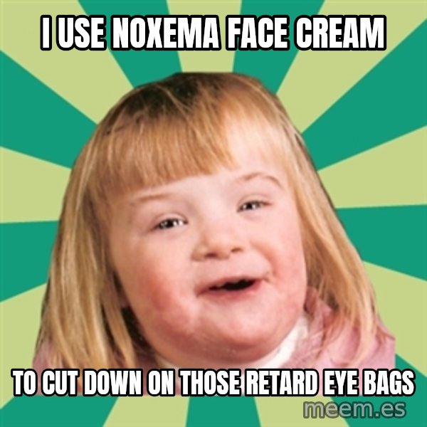 Retard girl meme: I use noxema face cream / To cut down on those retard eye bags
