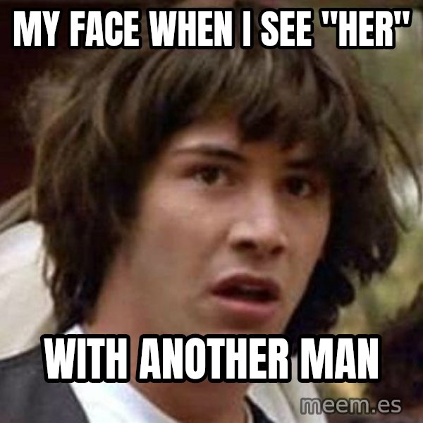 Conspiracy Keanu meme: My face when i see "her" / with another man