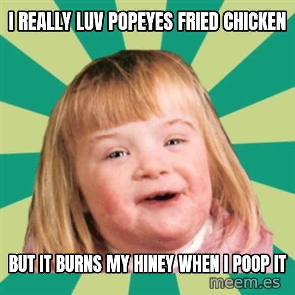 Retard girl meme: I really luv popeyes fried chicken / But it burns my hiney when i poop iT