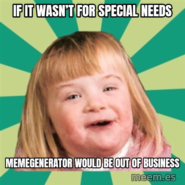 Retard girl meme: If it wasn’t for special needs / Memegenerator would be out of businesS