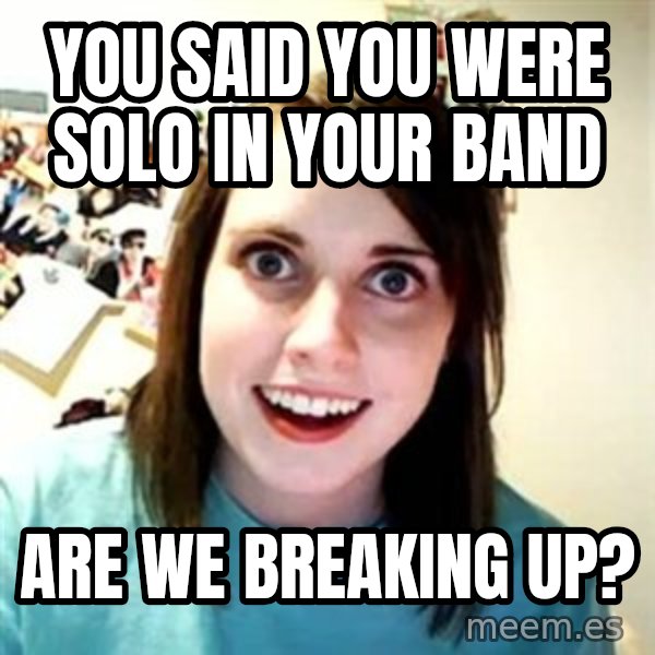 Overly Attached Girlfriend meme: You said you were solo in your band / Are we breaking up?