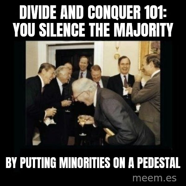 Rich Men Laughing meme: Divide and Conquer 101:                you silence the majority / by putting minorities                on a pedestal