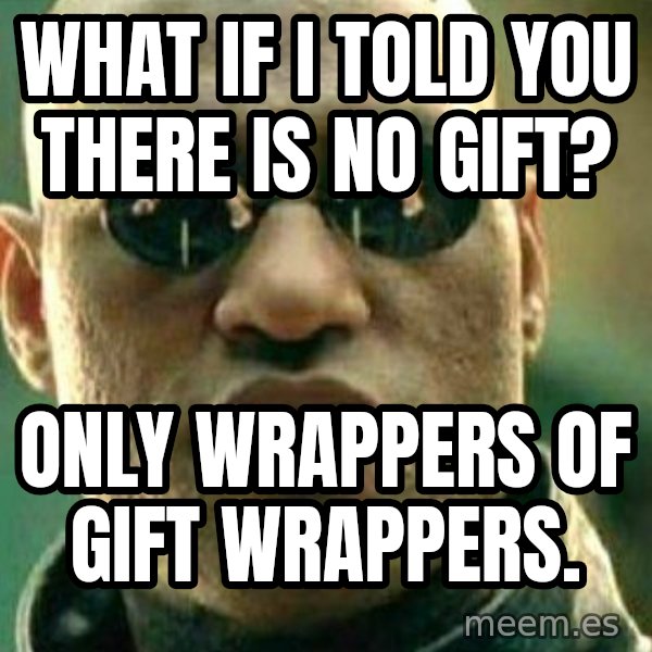 What If I Told You meme: what if i told you there is no gift? / only wrappers of gift wrappers.