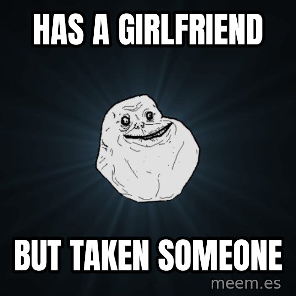 Forever Alone meme: has a girlfriend / but taken someone