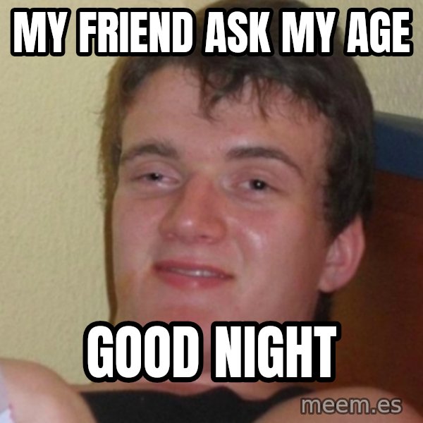 Stoner Stanley meme: my friend ask my age / good night