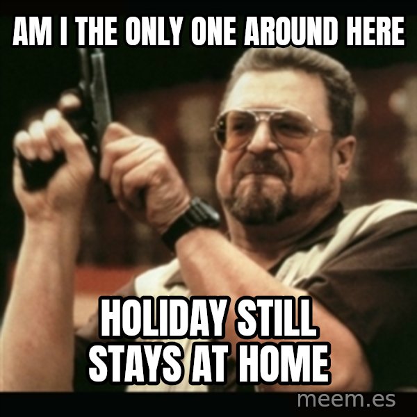 am i the only one around here meme: am i the only one around here / holiday still stays at home