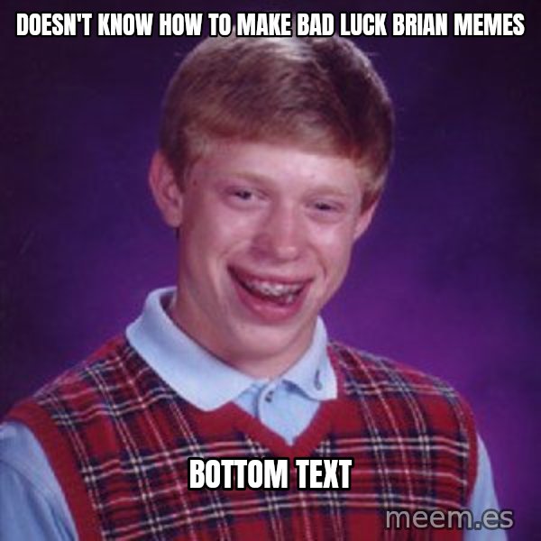 Bad Luck Brian meme: Doesn't know how to make Bad Luck Brian memes / bottom text