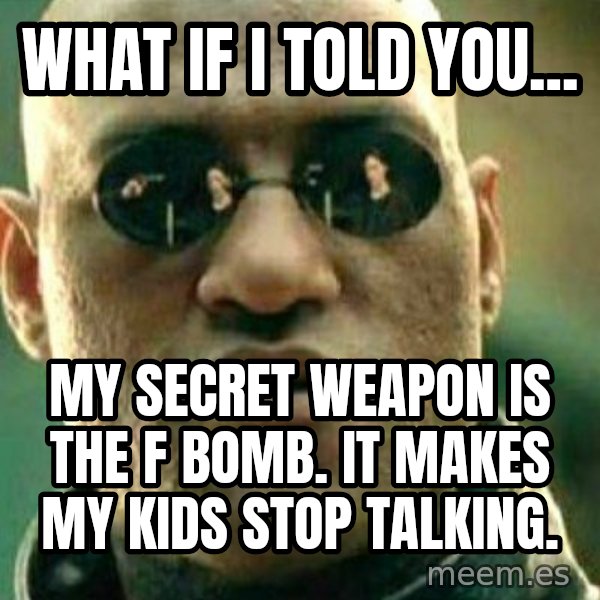What If I Told You meme: What if I told you... / My secret weapon is the f bomb. It makes my kids stop talking.