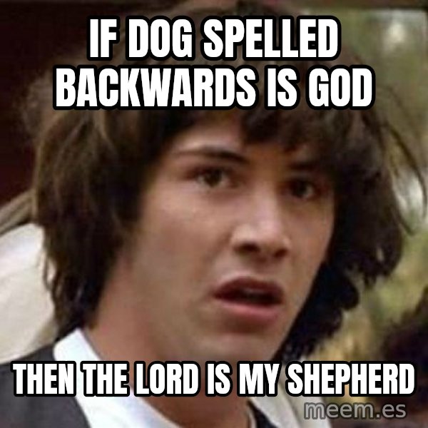 Conspiracy Keanu meme: if dog spelled backwards is god / then the lord is my shepherd
