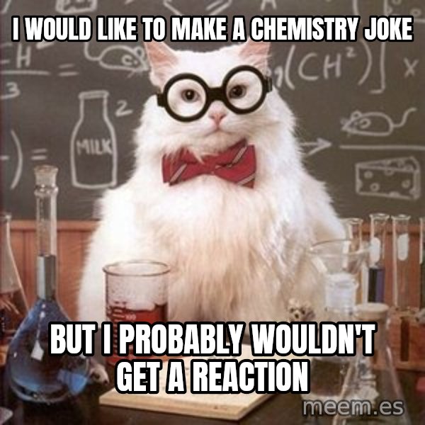Chemistry Cat meme: I would like to make a chemistry joke / but I probably wouldn't get a reaction