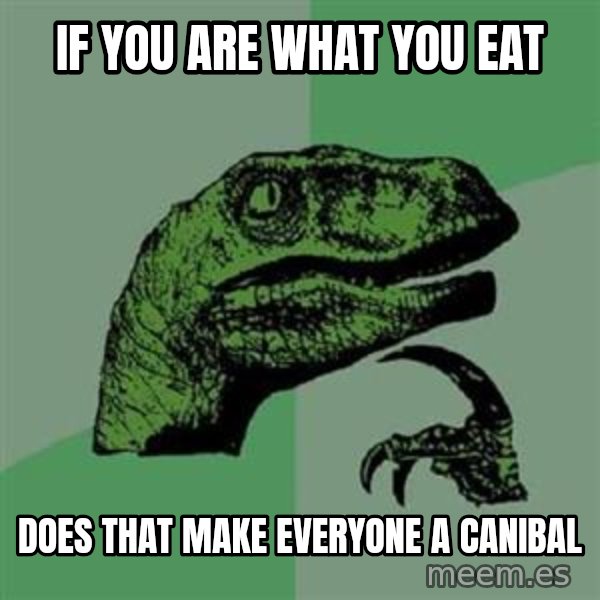 Philosoraptor meme: IF YOU ARE WHAT YOU EAT / DOES THAT MAKE EVERYONE A CANIBAL