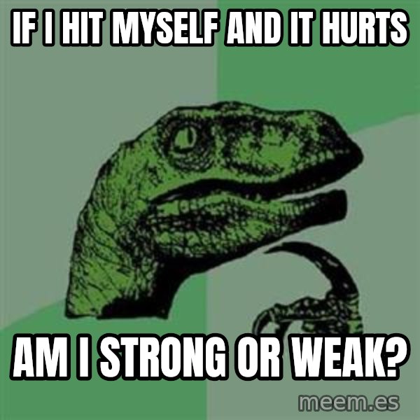 Philosoraptor meme: if i hit myself and it hurts / am i strong or weak?
