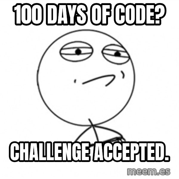 Challenge Accepted meme: 100 Days of Code? / Challenge Accepted.
