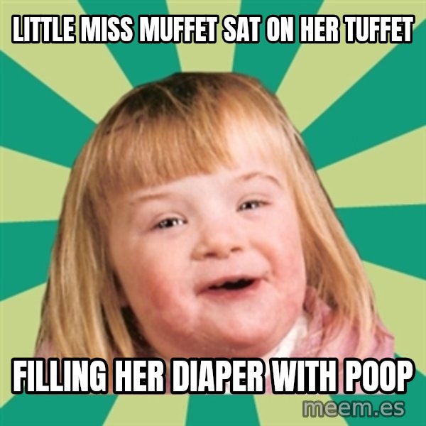 Retard girl meme: Little miss muffet sat on her tuffet / Filling her diaper with poop