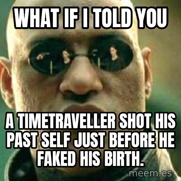 What If I Told You meme: what if i told you / a timetraveller shot his past self just before he faked his birth.