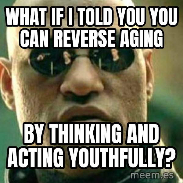 What If I Told You meme: what if i told you you can reverse aging / by thinking and acting youthfully?