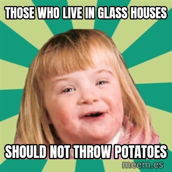 Retard girl meme: Those who live in glass houses / Should not throw potatoes