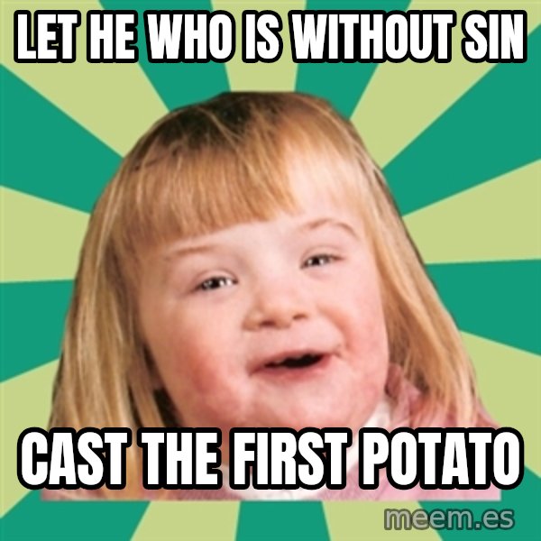 Retard girl meme: Let he who is without sin / Cast the first potato