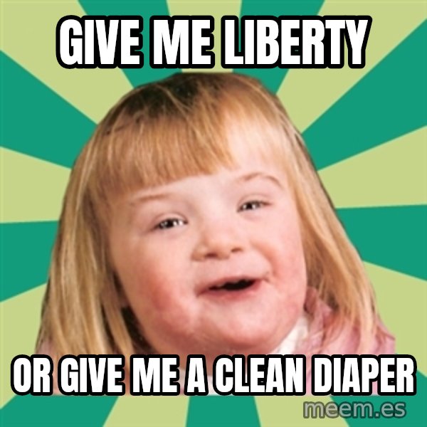 Retard girl meme: Give me liberty / Or give me a clean diaper