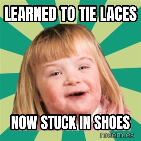 Retard girl meme: Learned to tie laces / Now stuck in shoes