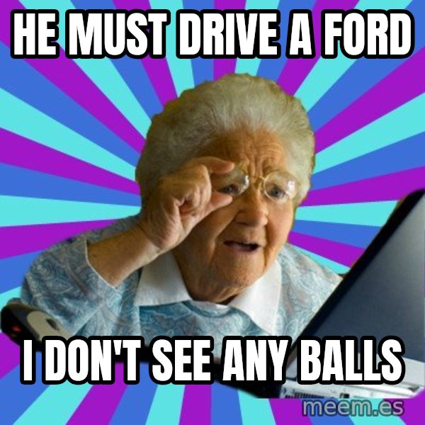 old lady meme: he must drive a ford / i don't see any balls