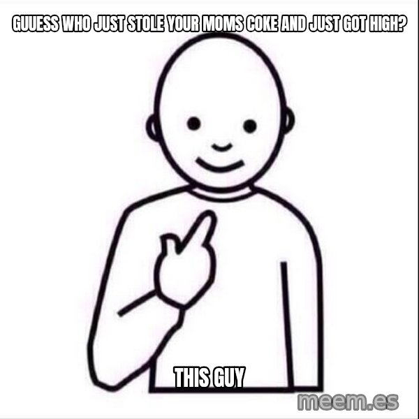 Guess who ? meme: guuess who just stole your moms coke and just got high? / THIS GUY