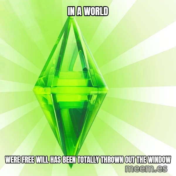Sims meme: In a world / were free will has been totally thrown out the window