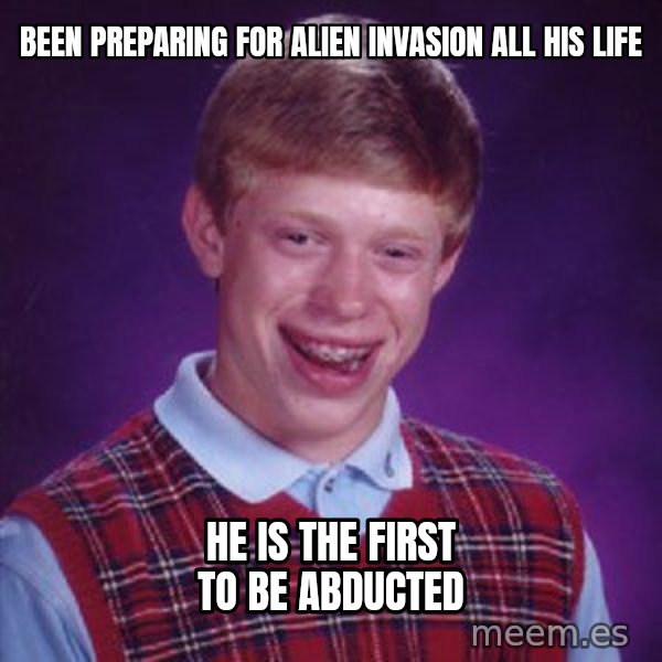 Bad Luck Brian meme: Been preparing for alien invasion all his life / He is the first to be abducted