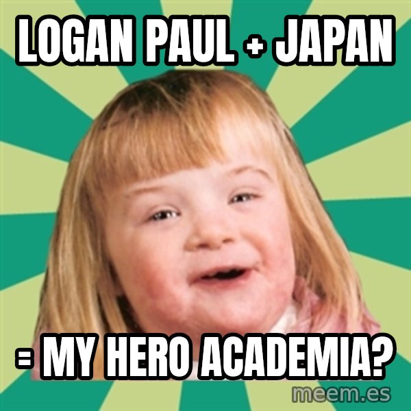Retard girl meme: Logan Paul + Japan / = My Hero Academia?