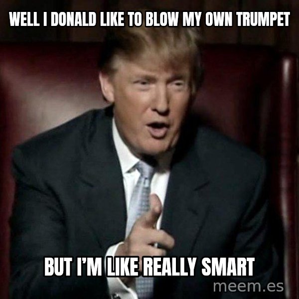 Donald Trump meme: Well I Donald like to blow my own trumpet / But I’m like really smart