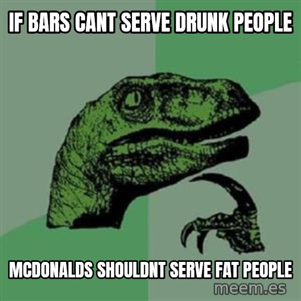 Philosoraptor meme: if bars cant serve drunk people / mcdonalds shouldnt serve fat people