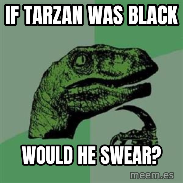 Philosoraptor meme: If Tarzan was black / would he swear?