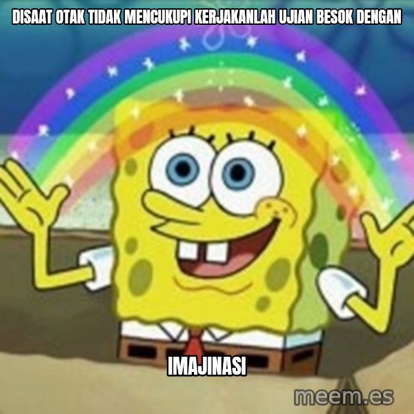 Spongebob meme: Disaat Otak tidak mencukupi kerjakanlah ujian besok dengan / Imajinasi