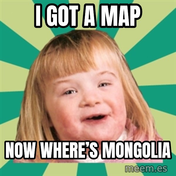 Retard girl meme: I got a map / Now where’s Mongolia