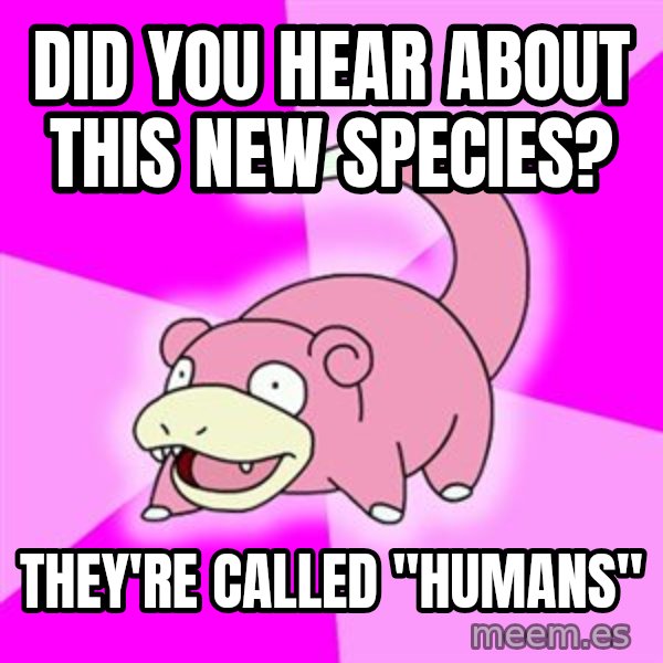 Slowpoke meme: Did you hear about this new species? / They're called "Humans"