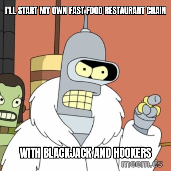 bender blackjack and hookers meme: I'll start my own fast food restaurant chain / with blackjack and hookers