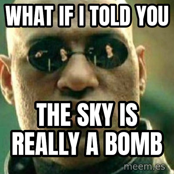 What If I Told You meme: What if I told you / the sky is really a bomb